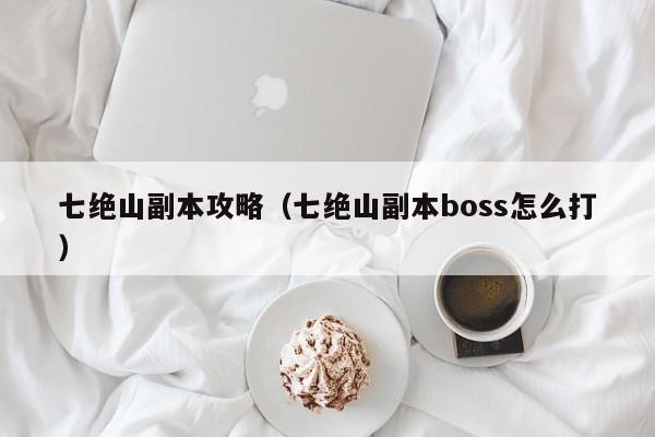 七绝山副本攻略（七绝山副本boss怎么打）