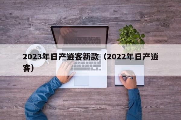 2023年日产逍客新款（2022年日产逍客）