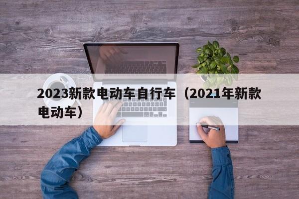 2023新款电动车自行车（2021年新款电动车）