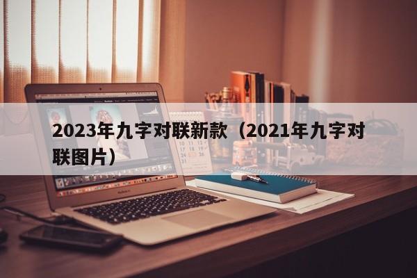 2023年九字对联新款（2021年九字对联图片）