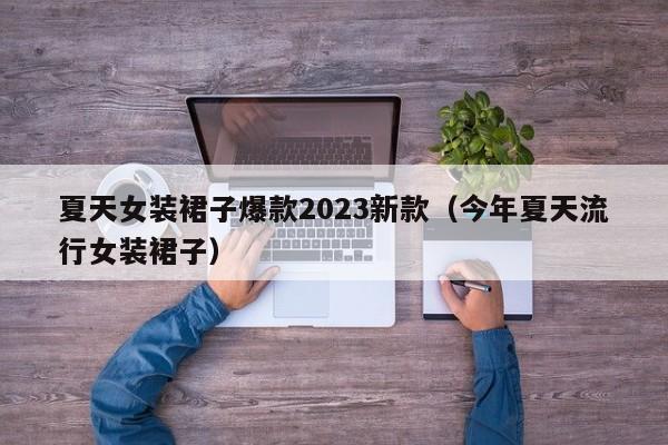 夏天女装裙子爆款2023新款（今年夏天流行女装裙子）