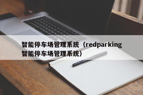 智能停车场管理系统（redparking智能停车场管理系统）