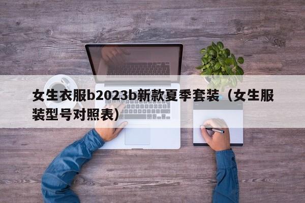 女生衣服b2023b新款夏季套装（女生服装型号对照表）