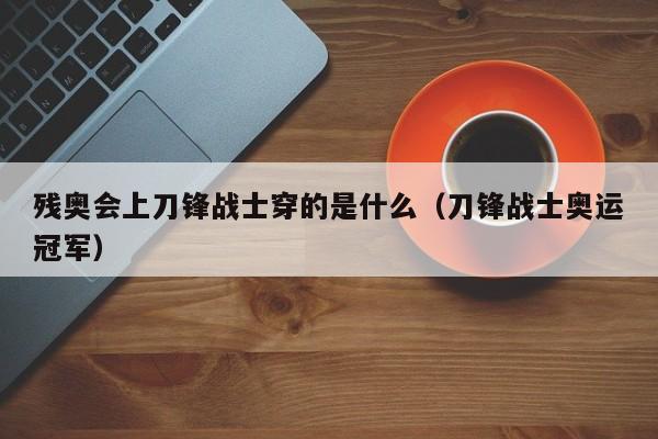 残奥会上刀锋战士穿的是什么（刀锋战士奥运冠军）