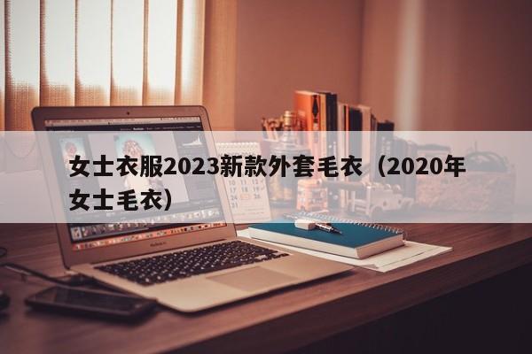 女士衣服2023新款外套毛衣（2020年女士毛衣）