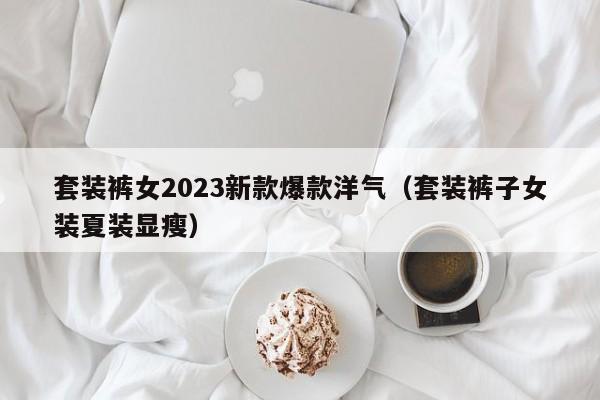 套装裤女2023新款爆款洋气（套装裤子女装夏装显瘦）