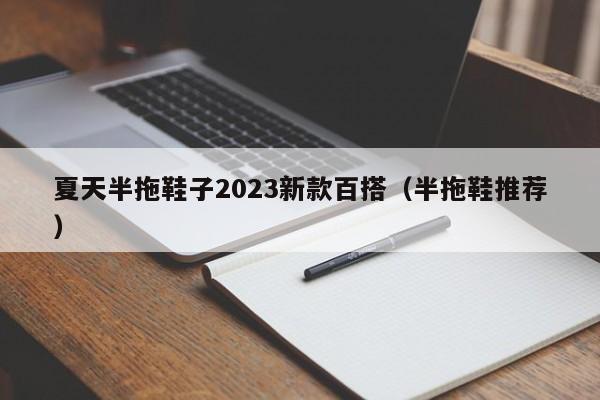 夏天半拖鞋子2023新款百搭（半拖鞋推荐）