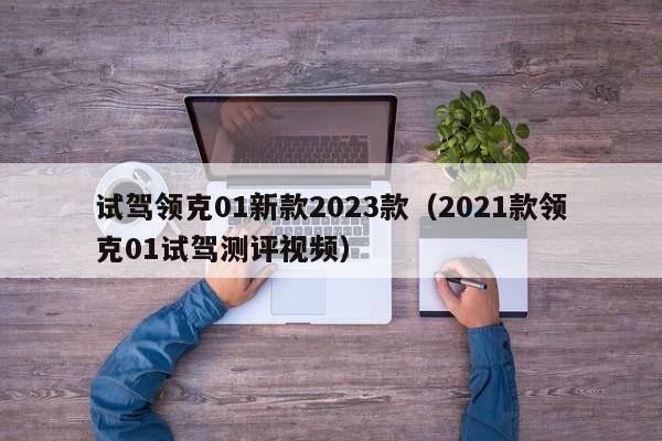 试驾领克01新款2023款（2021款领克01试驾测评视频）