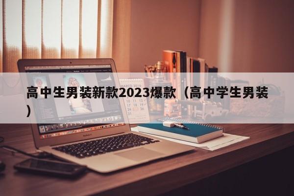 高中生男装新款2023爆款（高中学生男装）