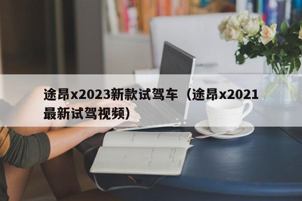 途昂x2023新款试驾车（途昂x2021最新试驾视频）