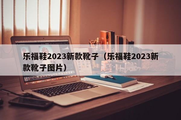 乐福鞋2023新款靴子（乐福鞋2023新款靴子图片）