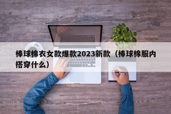 棒球棉衣女款爆款2023新款（棒球棉服内搭穿什么）