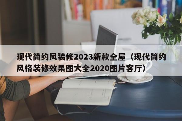 现代简约风装修2023新款全屋（现代简约风格装修效果图大全2020图片客厅）