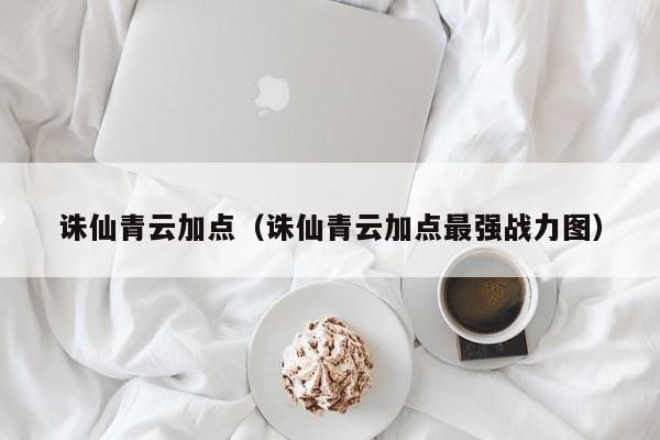 诛仙青云加点（诛仙青云加点最强战力图）