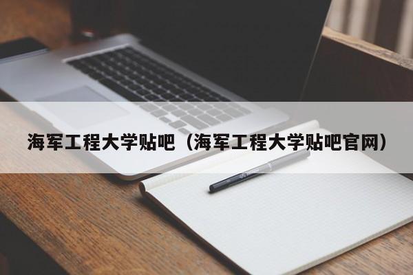 海军工程大学贴吧（海军工程大学贴吧官网）