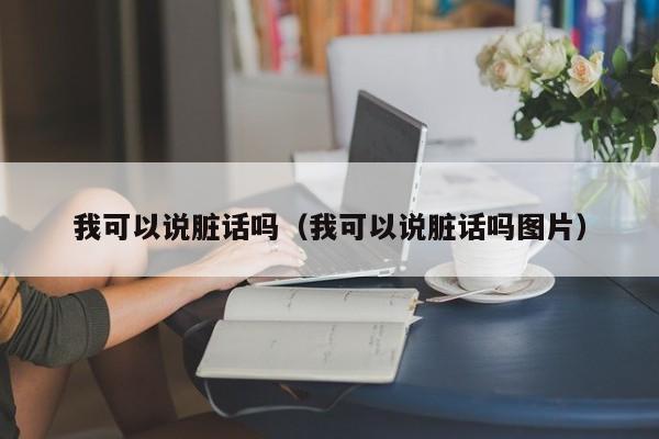 我可以说脏话吗（我可以说脏话吗图片）