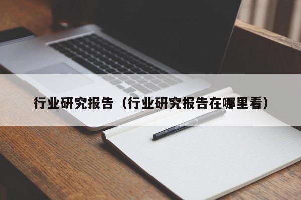 行业研究报告（行业研究报告在哪里看）