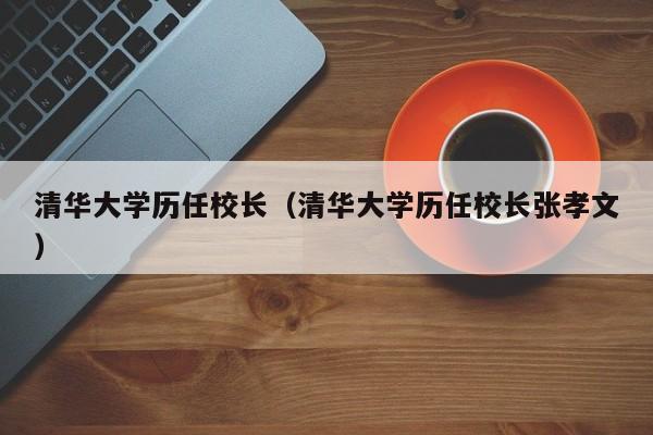 清华大学历任校长（清华大学历任校长张孝文）