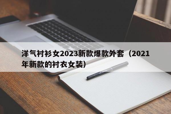 洋气衬衫女2023新款爆款外套（2021年新款的衬衣女装）