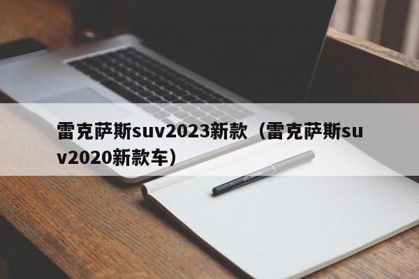 雷克萨斯suv2023新款（雷克萨斯suv2020新款车）