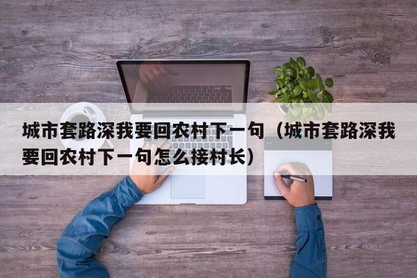 城市套路深我要回农村下一句（城市套路深我要回农村下一句怎么接村长）