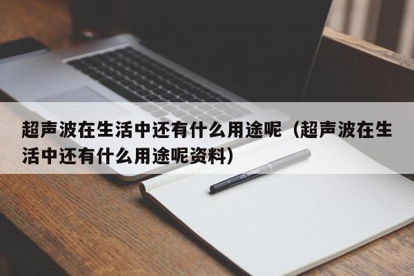 超声波在生活中还有什么用途呢（超声波在生活中还有什么用途呢资料）