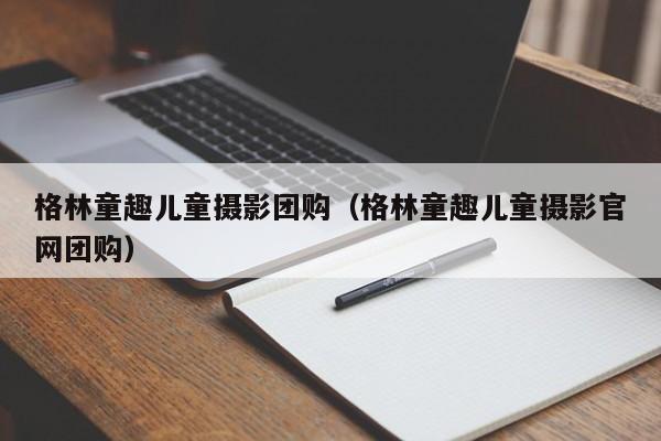 格林童趣儿童摄影团购（格林童趣儿童摄影官网团购）