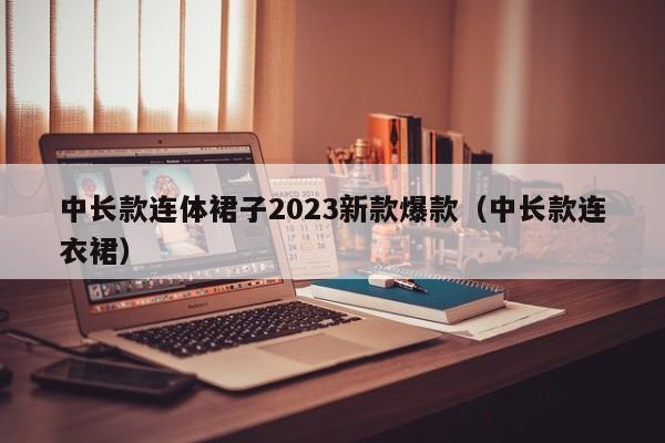 中长款连体裙子2023新款爆款（中长款连衣裙）