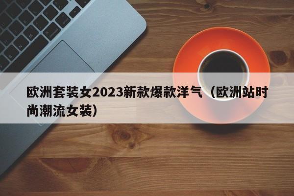 欧洲套装女2023新款爆款洋气（欧洲站时尚潮流女装）