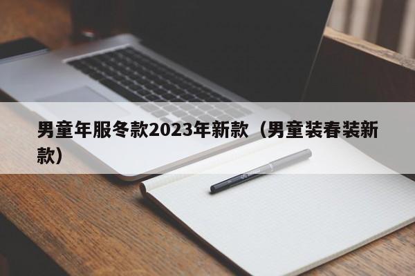 男童年服冬款2023年新款（男童装春装新款）