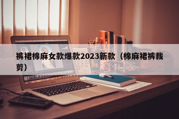 裤裙棉麻女款爆款2023新款（棉麻裙裤裁剪）