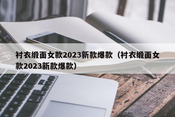 衬衣缎面女款2023新款爆款（衬衣缎面女款2023新款爆款）