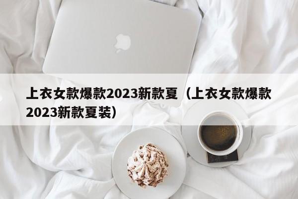 上衣女款爆款2023新款夏（上衣女款爆款2023新款夏装）