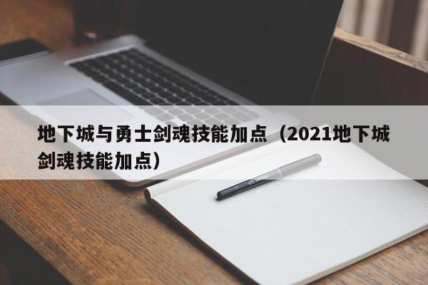 地下城与勇士剑魂技能加点（2021地下城剑魂技能加点）