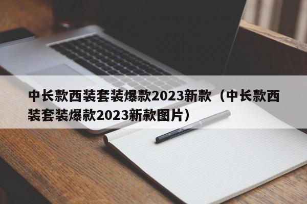 中长款西装套装爆款2023新款（中长款西装套装爆款2023新款图片）