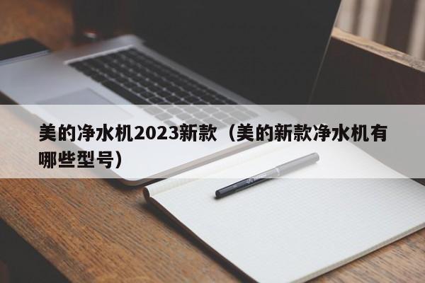 美的净水机2023新款（美的新款净水机有哪些型号）