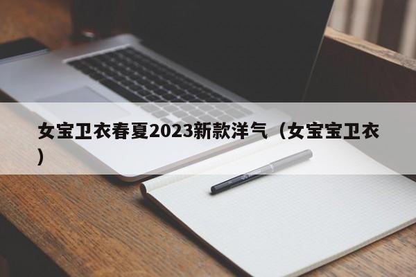 女宝卫衣春夏2023新款洋气（女宝宝卫衣）