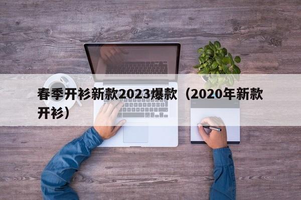 春季开衫新款2023爆款（2020年新款开衫）