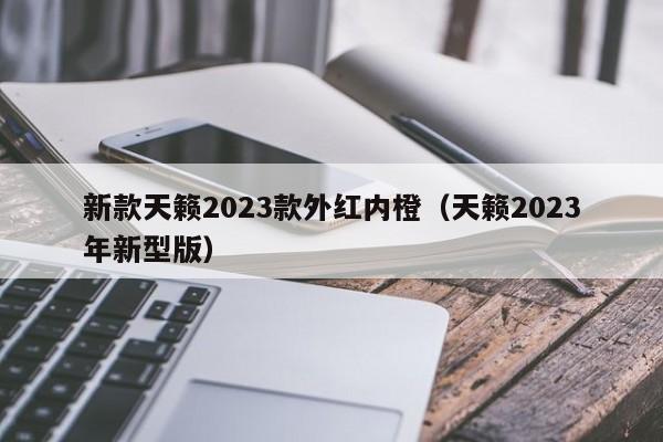 新款天籁2023款外红内橙（天籁2023年新型版）