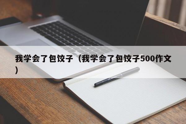 我学会了包饺子（我学会了包饺子500作文）