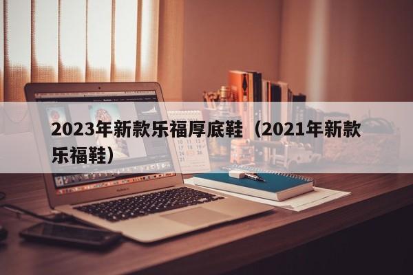 2023年新款乐福厚底鞋（2021年新款乐福鞋）