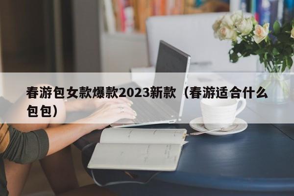 春游包女款爆款2023新款（春游适合什么包包）