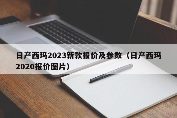 日产西玛2023新款报价及参数（日产西玛2020报价图片）