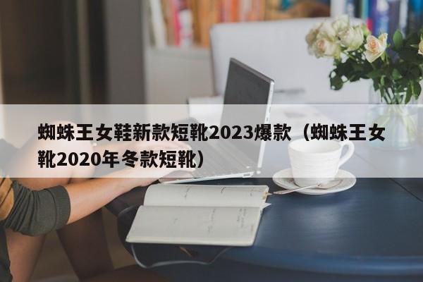 蜘蛛王女鞋新款短靴2023爆款（蜘蛛王女靴2020年冬款短靴）