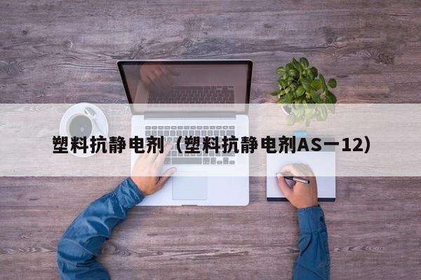 塑料抗静电剂（塑料抗静电剂AS一12）