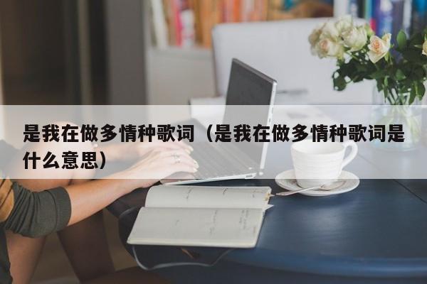 是我在做多情种歌词（是我在做多情种歌词是什么意思）