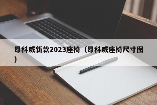 昂科威新款2023座椅（昂科威座椅尺寸图）