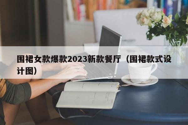 围裙女款爆款2023新款餐厅（围裙款式设计图）