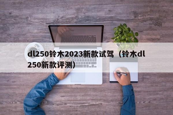 dl250铃木2023新款试驾（铃木dl250新款评测）