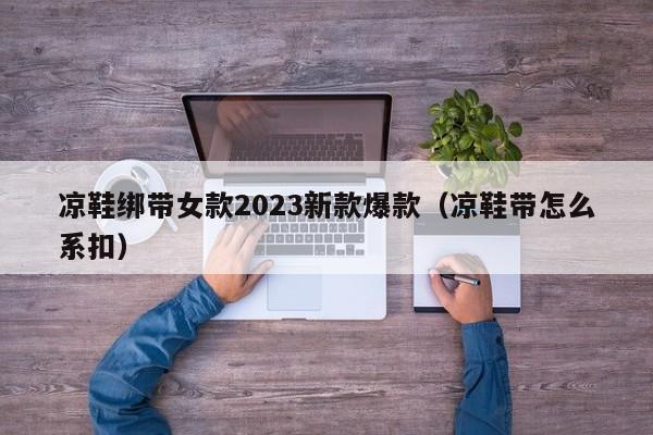 凉鞋绑带女款2023新款爆款（凉鞋带怎么系扣）